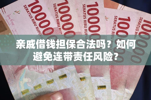济南亲戚借钱担保合法吗？如何避免连带责任风险？