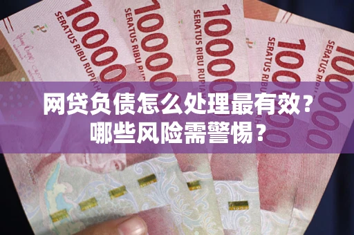 济南网贷负债怎么处理最有效？哪些风险需警惕？
