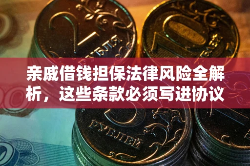 济南亲戚借钱担保法律风险全解析，这些条款必须写进协议