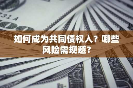 济南如何成为共同债权人？哪些风险需规避？