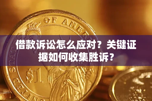 济南借款诉讼怎么应对？关键证据如何收集胜诉？
