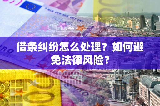济南借条纠纷怎么处理？如何避免法律风险？