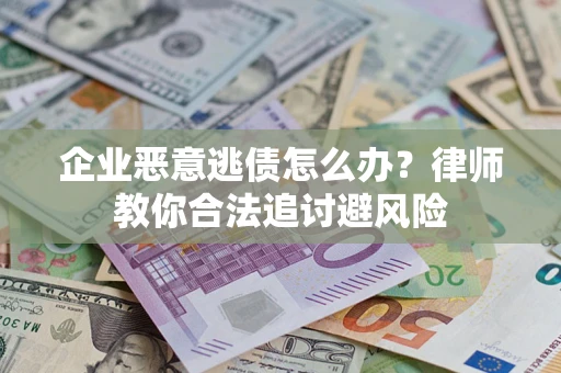 济南企业恶意逃债怎么办？律师教你合法追讨避风险
