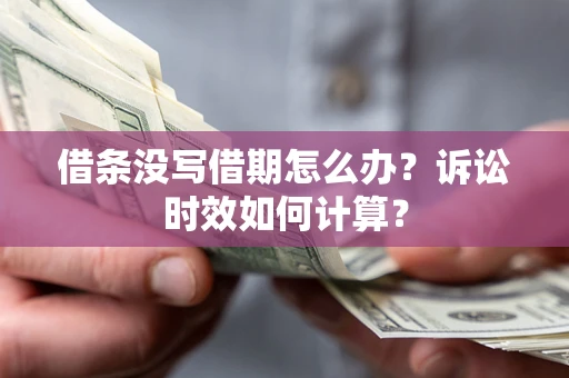 济南借条没写借期怎么办？诉讼时效如何计算？