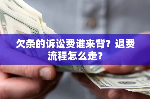 济南欠条的诉讼费谁来背？退费流程怎么走？