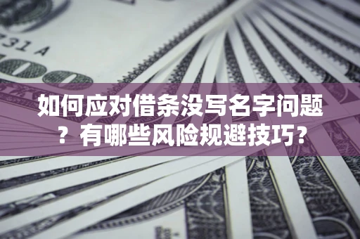 济南如何应对借条没写名字问题？有哪些风险规避技巧？