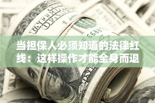 济南当担保人必须知道的法律红线：这样操作才能全身而退