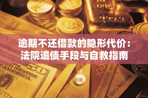 济南逾期不还借款的隐形代价：法院追债手段与自救指南