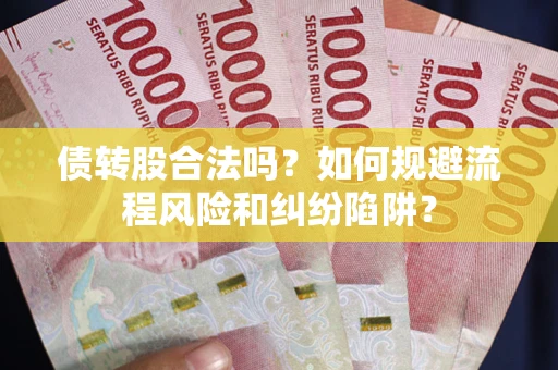 济南债转股合法吗？如何规避流程风险和纠纷陷阱？