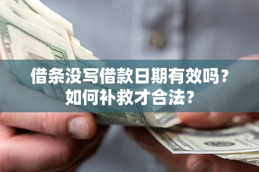 济南借条没写借款日期有效吗？如何补救才合法？