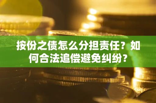 济南按份之债怎么分担责任？如何合法追偿避免纠纷？