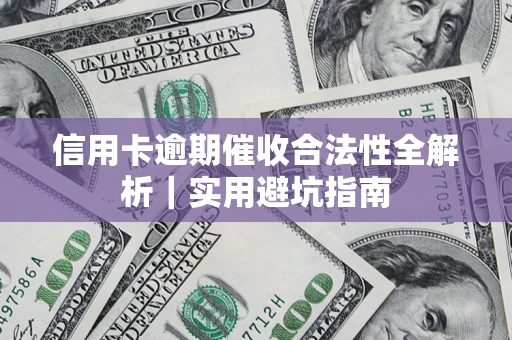 济南信用卡逾期催收合法性全解析｜实用避坑指南