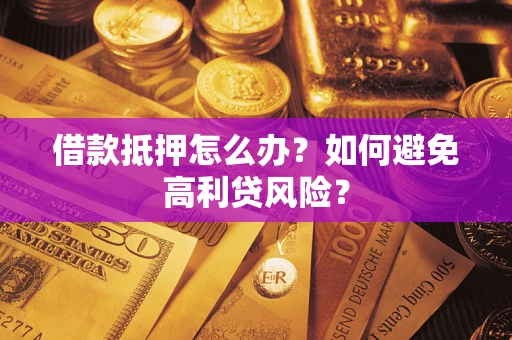 济南借款抵押怎么办？如何避免高利贷风险？