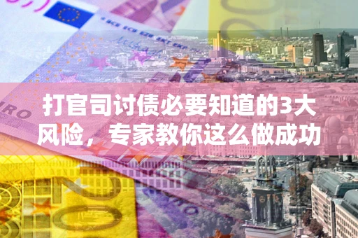 济南打官司讨债必要知道的3大风险，专家教你这么做成功率飙升