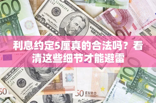 济南利息约定5厘真的合法吗？看清这些细节才能避雷