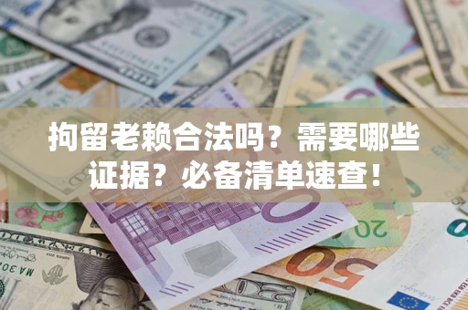 济南拘留老赖合法吗？需要哪些证据？必备清单速查！