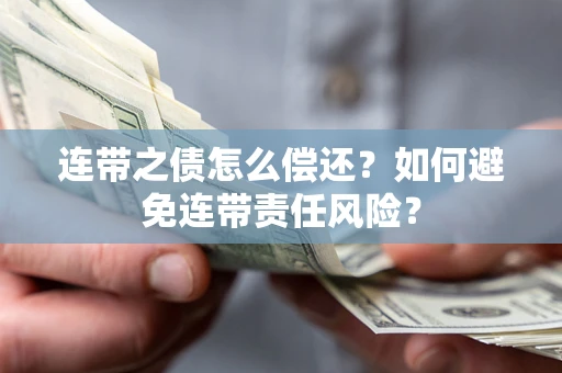 济南连带之债怎么偿还？如何避免连带责任风险？