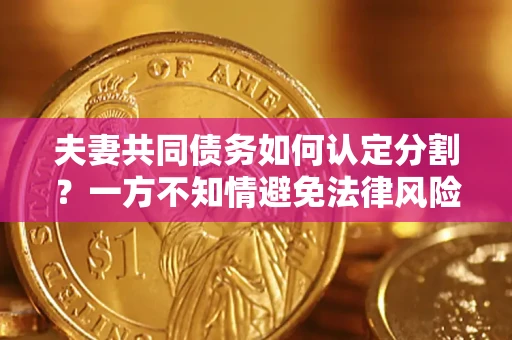 济南夫妻共同债务如何认定分割？一方不知情避免法律风险必看！