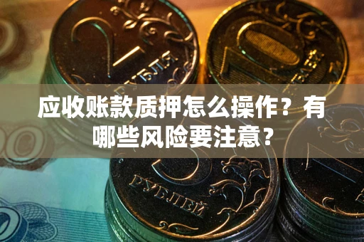 济南应收账款质押怎么操作？有哪些风险要注意？